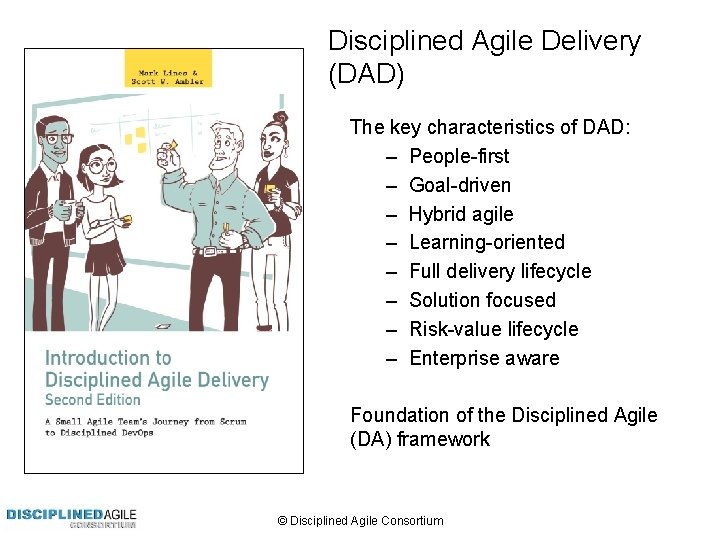 Disciplined Agile Delivery (DAD) The key characteristics of DAD: – People-first – Goal-driven –
