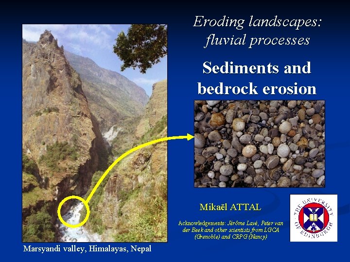Eroding landscapes: fluvial processes Sediments and bedrock erosion Mikaël ATTAL Acknowledgements: Jérôme Lavé, Peter
