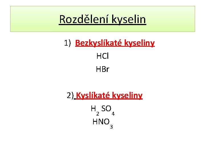 Rozdělení kyselin 1) Bezkyslíkaté kyseliny HCl HBr 2) Kyslíkaté kyseliny H 2 SO 4