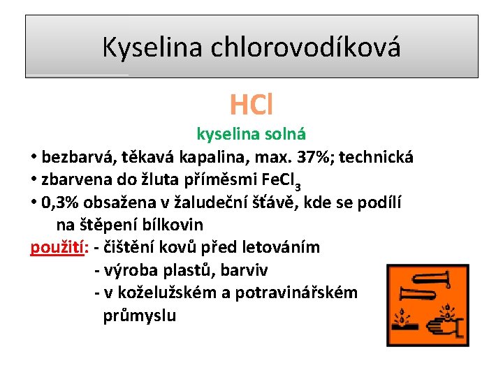 Kyselina chlorovodíková HCl kyselina solná • bezbarvá, těkavá kapalina, max. 37%; technická • zbarvena