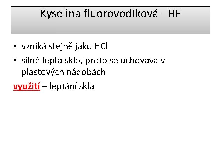 Kyselina fluorovodíková - HF • vzniká stejně jako HCl • silně leptá sklo, proto