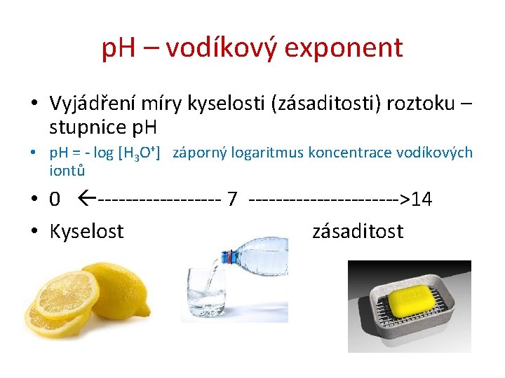 p. H – vodíkový exponent • Vyjádření míry kyselosti (zásaditosti) roztoku – stupnice p.