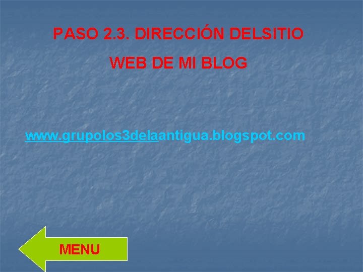 PASO 2. 3. DIRECCIÓN DELSITIO WEB DE MI BLOG www. grupolos 3 delaantigua. blogspot.