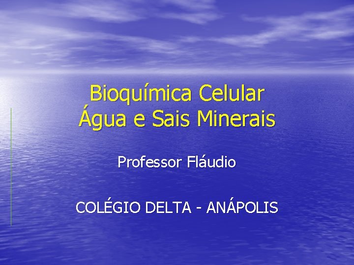 Bioquímica Celular Água e Sais Minerais Professor Fláudio COLÉGIO DELTA - ANÁPOLIS 