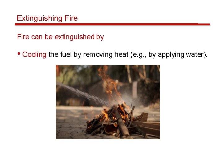 Extinguishing Fire can be extinguished by • Cooling the fuel by removing heat (e.