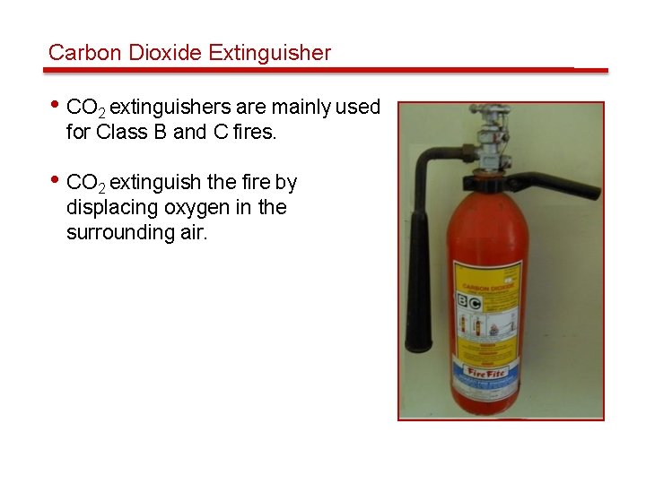 Carbon Dioxide Extinguisher • CO 2 extinguishers are mainly used for Class B and