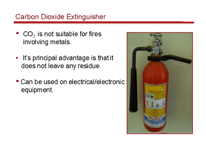 Carbon Dioxide Extinguisher • CO 2 is not suitable for fires involving metals. •