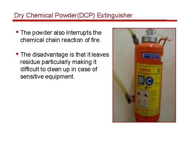Dry Chemical Powder(DCP) Extinguisher • The powder also interrupts the chemical chain reaction of
