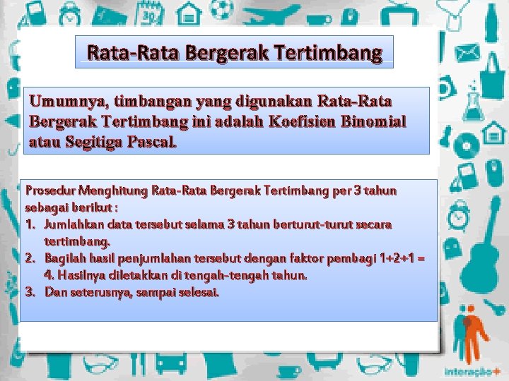 Rata-Rata Bergerak Tertimbang Umumnya, timbangan yang digunakan Rata-Rata Bergerak Tertimbang ini adalah Koefisien Binomial