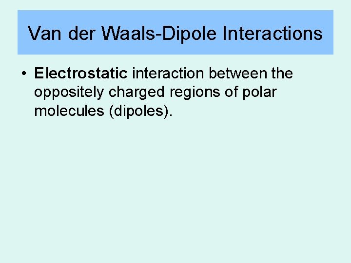 Van der Waals-Dipole Interactions • Electrostatic interaction between the oppositely charged regions of polar Van der Waals-Dipole Interactions • Electrostatic interaction between the oppositely charged regions of polar