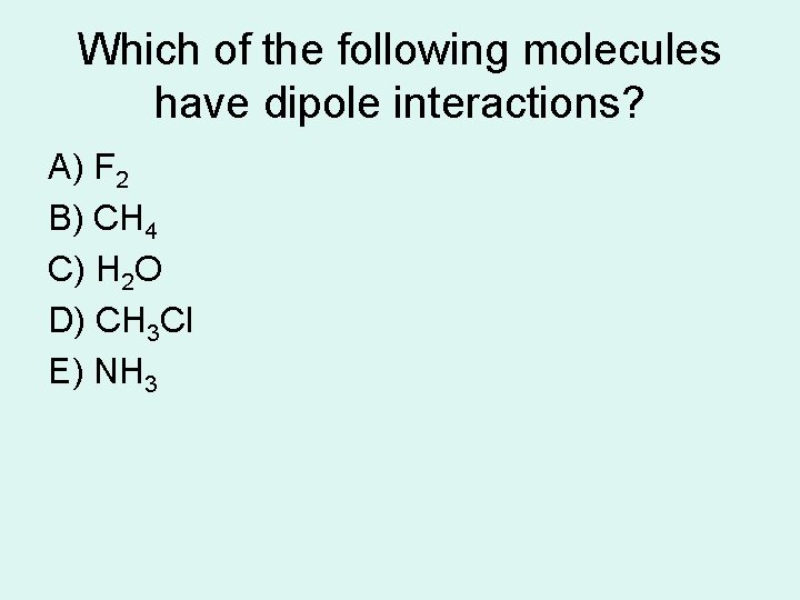 Which of the following molecules have dipole interactions? A) F 2 B) CH 4 Which of the following molecules have dipole interactions? A) F 2 B) CH 4