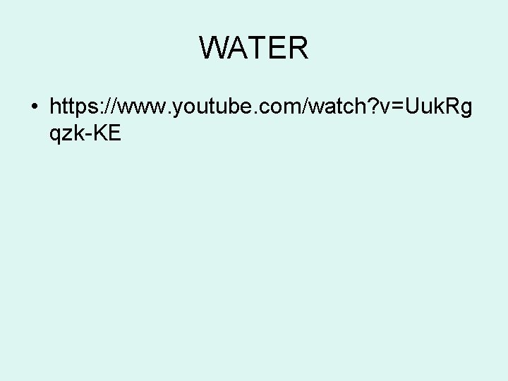 WATER • https: //www. youtube. com/watch? v=Uuk. Rg qzk-KE WATER • https: //www. youtube. com/watch? v=Uuk. Rg qzk-KE