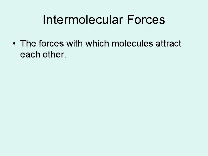 Intermolecular Forces • The forces with which molecules attract each other. Intermolecular Forces • The forces with which molecules attract each other.