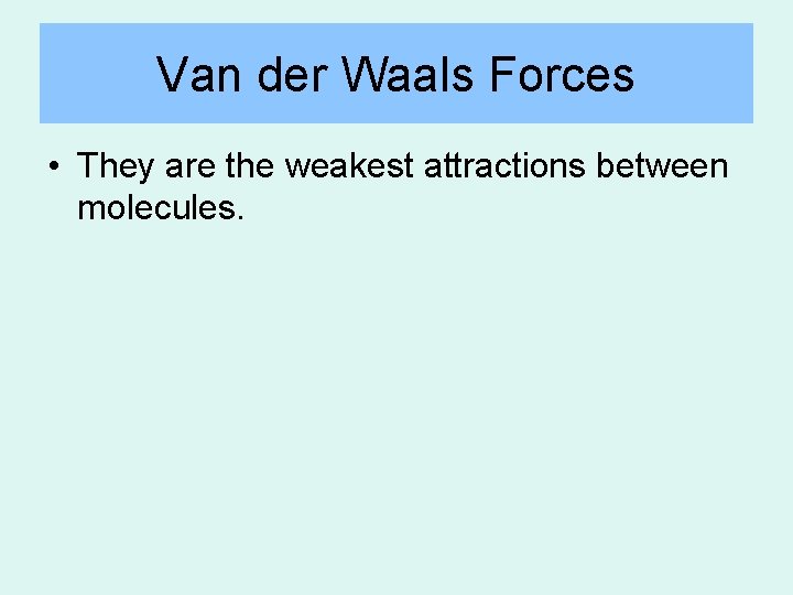 Van der Waals Forces • They are the weakest attractions between molecules. Van der Waals Forces • They are the weakest attractions between molecules.