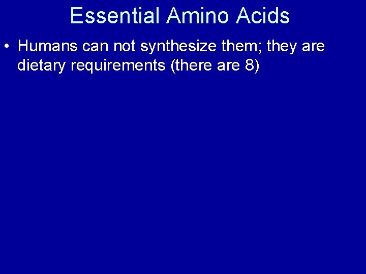 Essential Amino Acids • Humans can not synthesize them; they are dietary requirements (there