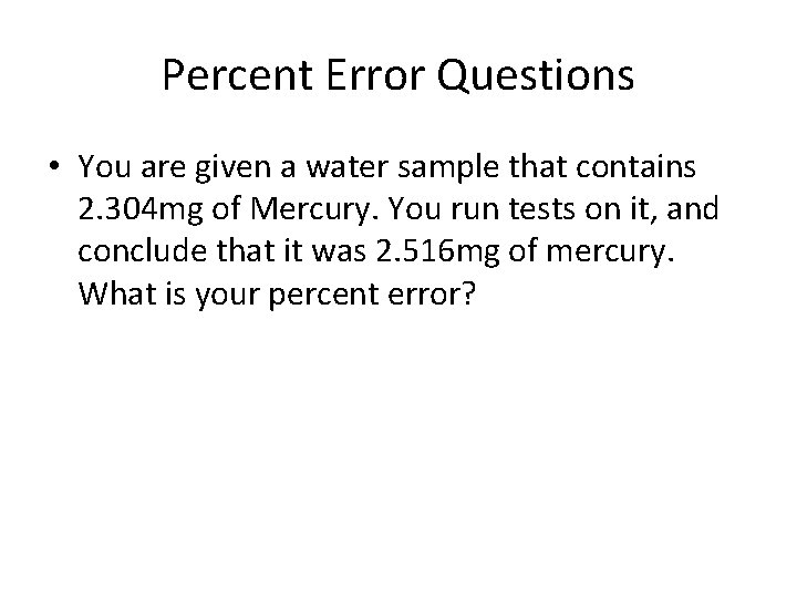 Percent Error Questions • You are given a water sample that contains 2. 304