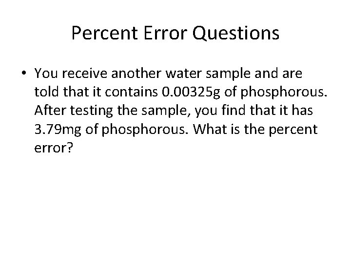 Percent Error Questions • You receive another water sample and are told that it