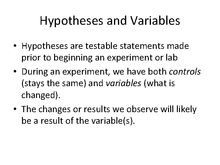 Hypotheses and Variables • Hypotheses are testable statements made prior to beginning an experiment