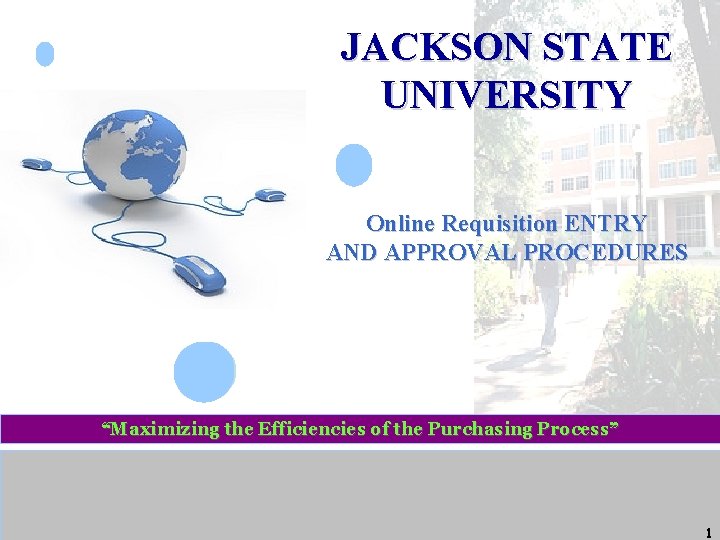 JACKSON STATE UNIVERSITY Online Requisition ENTRY AND APPROVAL PROCEDURES “Maximizing the Efficiencies of the