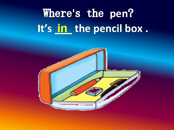 Where's the pen? It’s ___ in the pencil box. Where's the pen? It’s ___ in the pencil box.