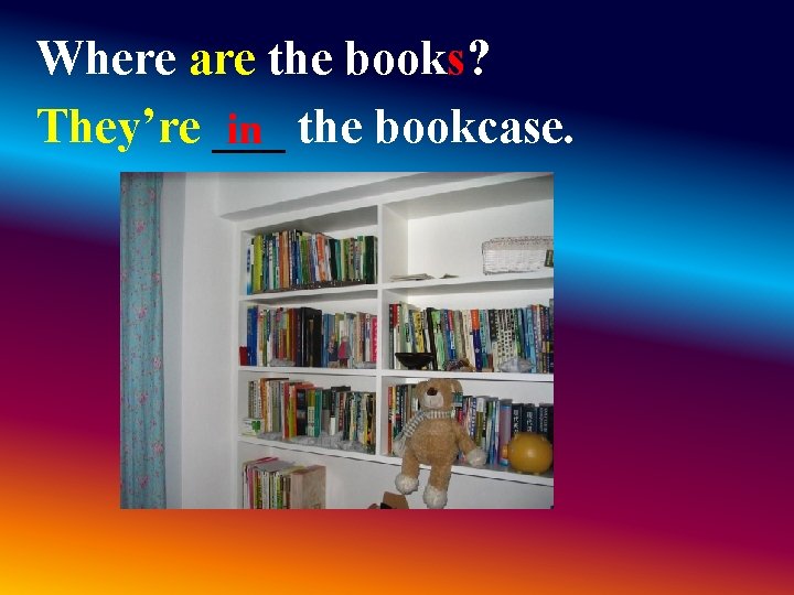 Where are the books? They’re ___ in the bookcase. Where are the books? They’re ___ in the bookcase.