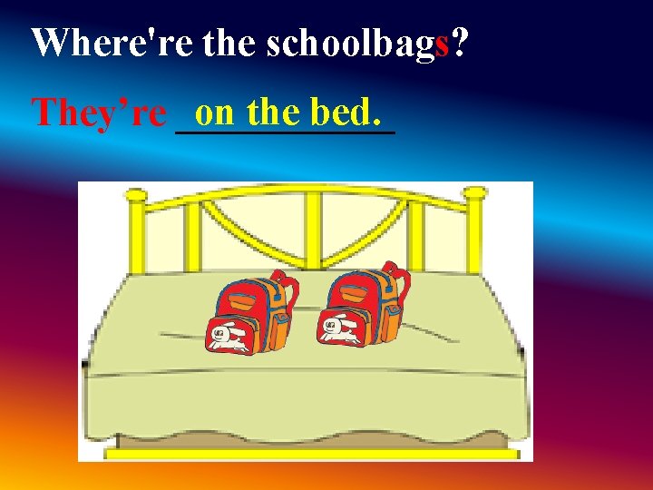 Where're the schoolbags? on the bed. They’re ______ Where're the schoolbags? on the bed. They’re ______