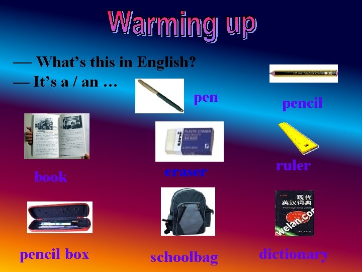 — What’s this in English? — It’s a / an … pencil book eraser — What’s this in English? — It’s a / an … pencil book eraser