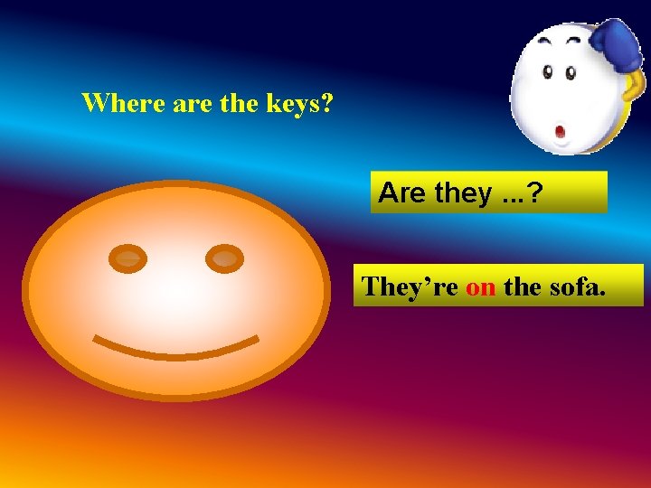 Where are the keys? Are they. . . ? They’re on the sofa. Where are the keys? Are they. . . ? They’re on the sofa.