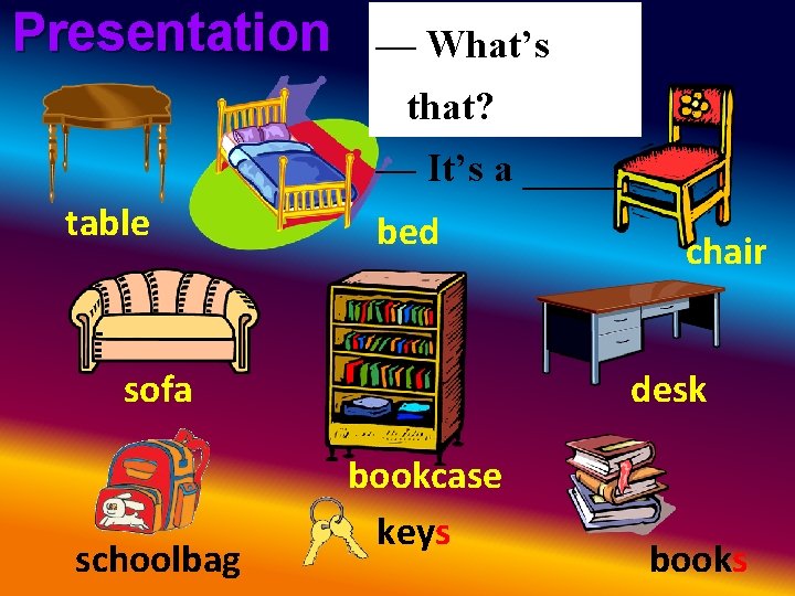 Presentation — What’s that? — It’s a _____. table bed sofa schoolbag chair desk Presentation — What’s that? — It’s a _____. table bed sofa schoolbag chair desk