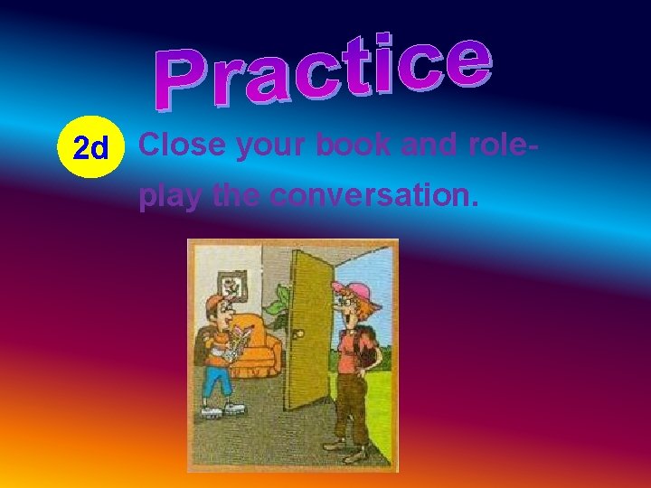 2 d Close your book and roleplay the conversation. 2 d Close your book and roleplay the conversation.