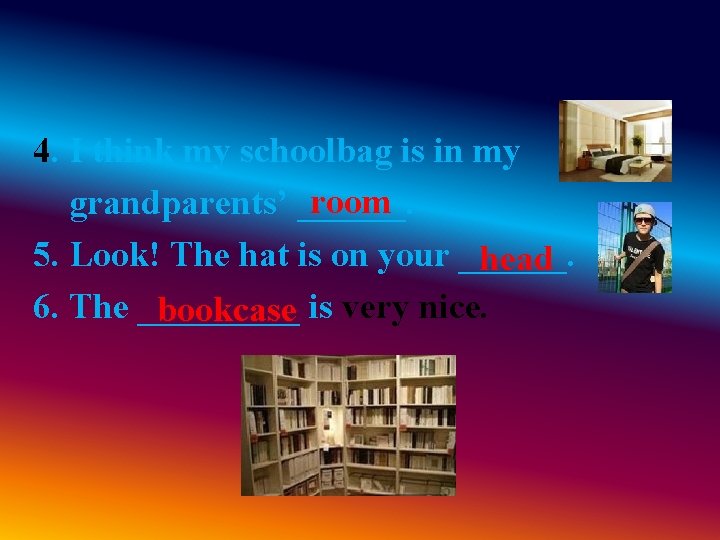 4. I think my schoolbag is in my room grandparents’ ______. 5. Look! The 4. I think my schoolbag is in my room grandparents’ ______. 5. Look! The