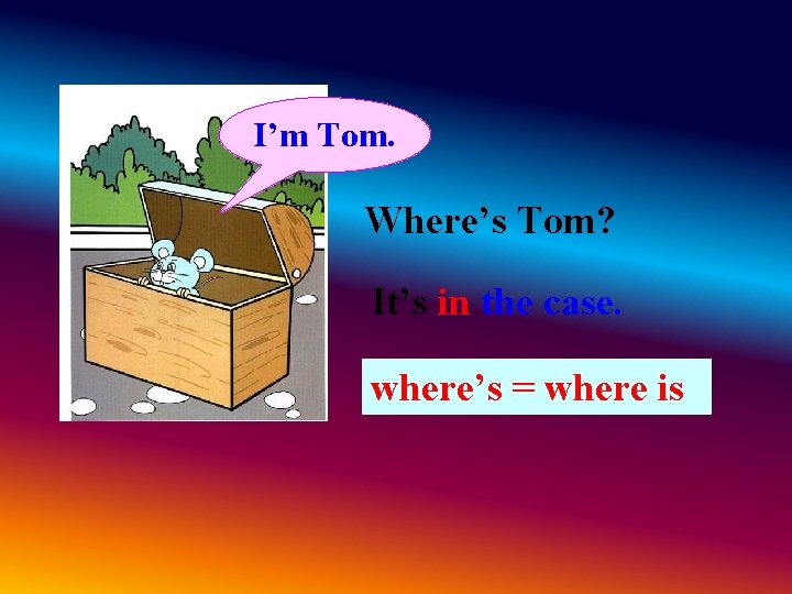I’m Tom. Where’s Tom? It’s in the case. where’s = where is I’m Tom. Where’s Tom? It’s in the case. where’s = where is