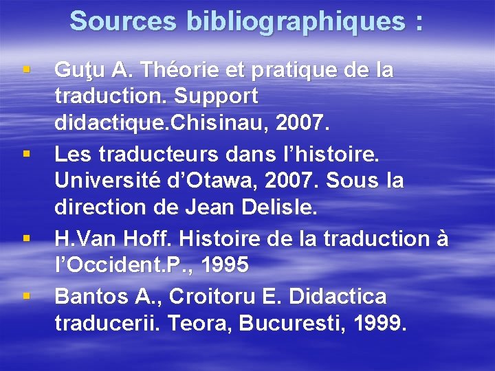 Sources bibliographiques : § Guţu A. Théorie et pratique de la traduction. Support didactique. Sources bibliographiques : § Guţu A. Théorie et pratique de la traduction. Support didactique.