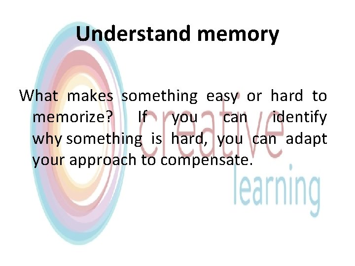 Understand memory What makes something easy or hard to memorize? If you can identify