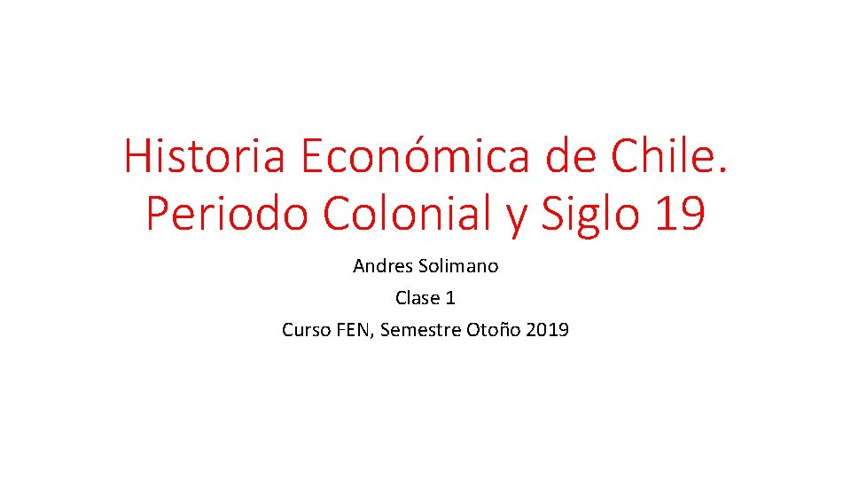 Historia Económica de Chile. Periodo Colonial y Siglo 19 Andres Solimano Clase 1 Curso