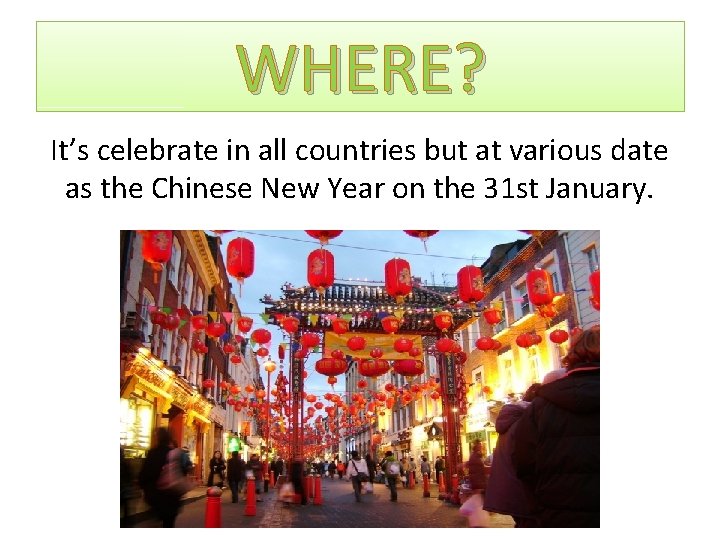 WHERE? It’s celebrate in all countries but at various date as the Chinese New