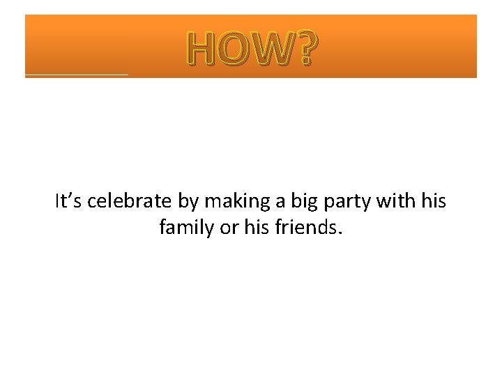 HOW? It’s celebrate by making a big party with his family or his friends.