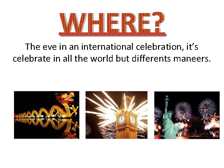 WHERE? The eve in an international celebration, it’s celebrate in all the world but
