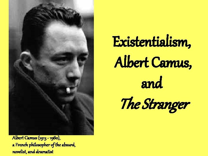 Existentialism, Albert Camus, and The Stranger Albert Camus (1913 - 1960), a French philosopher