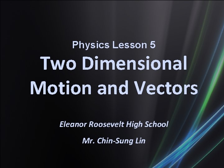 Physics Lesson 5 Two Dimensional Motion and Vectors Eleanor Roosevelt High School Mr. Chin-Sung