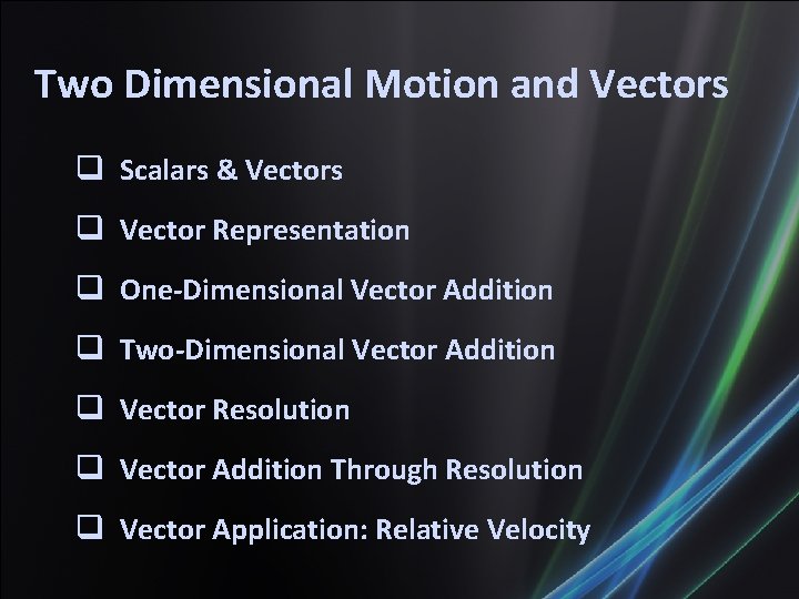 Two Dimensional Motion and Vectors Scalars & Vectors Vector Representation One-Dimensional Vector Addition Two-Dimensional