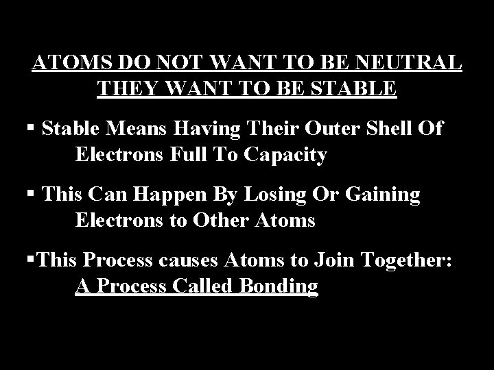 ATOMS DO NOT WANT TO BE NEUTRAL THEY WANT TO BE STABLE § Stable