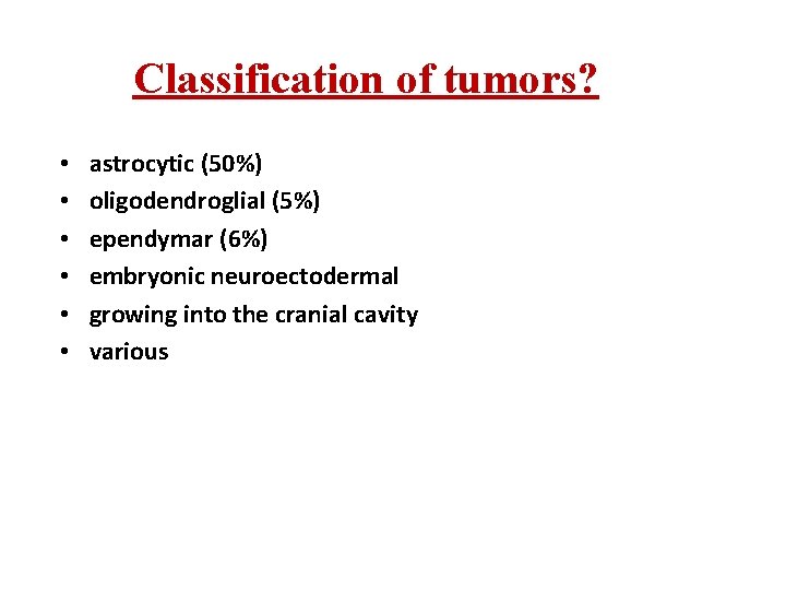 Classification of tumors? • • • astrocytic (50%) oligodendroglial (5%) ependymar (6%) embryonic neuroectodermal