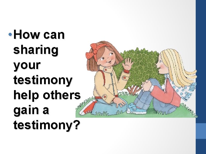  • How can sharing your testimony help others gain a testimony? 