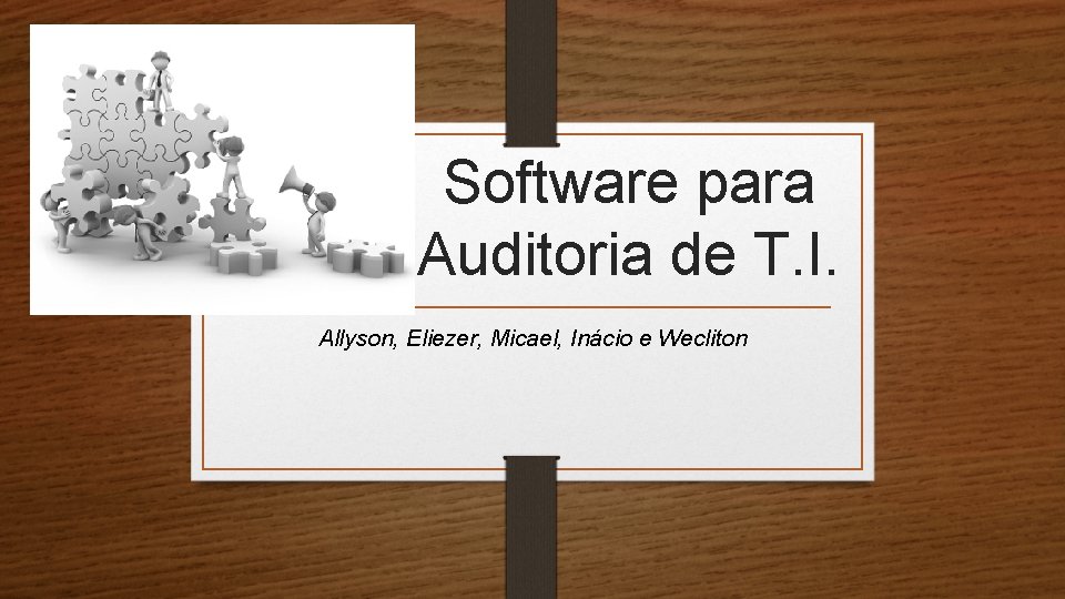 Software para Auditoria de T. I. Allyson, Eliezer, Micael, Inácio e Wecliton Software para Auditoria de T. I. Allyson, Eliezer, Micael, Inácio e Wecliton