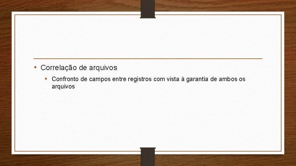 • Correlação de arquivos • Confronto de campos entre registros com vista à • Correlação de arquivos • Confronto de campos entre registros com vista à