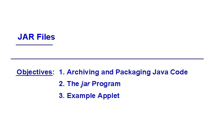 JAR Files Objectives: 1. Archiving and Packaging Java Code 2. The jar Program 3.