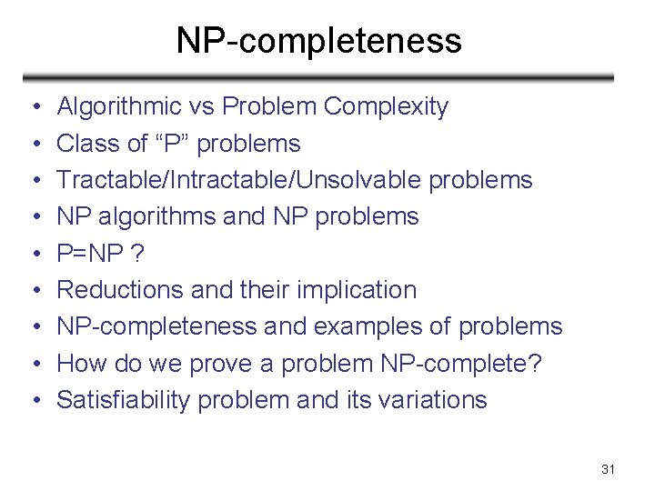 NP-completeness • • • Algorithmic vs Problem Complexity Class of “P” problems Tractable/Intractable/Unsolvable problems