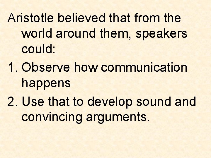 Aristotle believed that from the world around them, speakers could: 1. Observe how communication