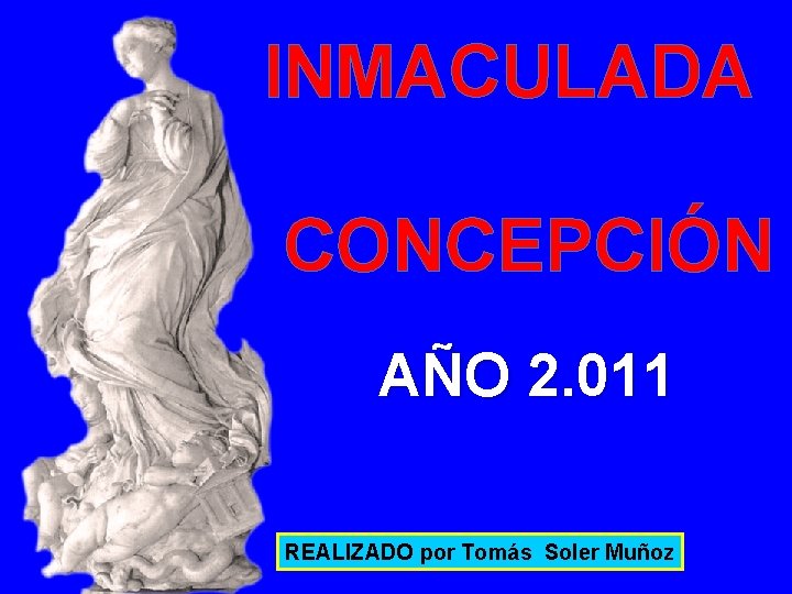 INMACULADA CONCEPCIÓN AÑO 2. 011 REALIZADO por Tomás Soler Muñoz tomassoler@yahoo. es 